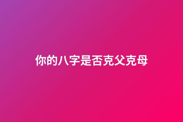 你的八字是否克父克母