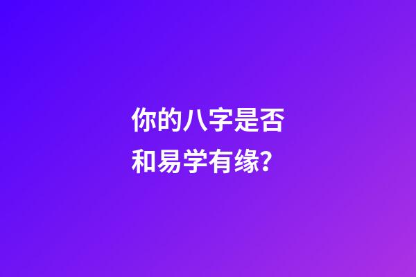 你的八字是否和易学有缘？