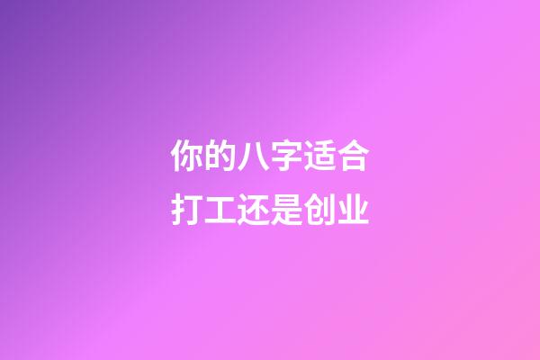 你的八字适合打工还是创业