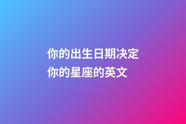 你的出生日期决定你的星座的英文-第1张-星座运势-玄机派