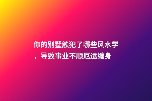 你的别墅触犯了哪些风水学，导致事业不顺厄运缠身