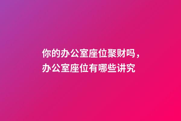 你的办公室座位聚财吗，办公室座位有哪些讲究