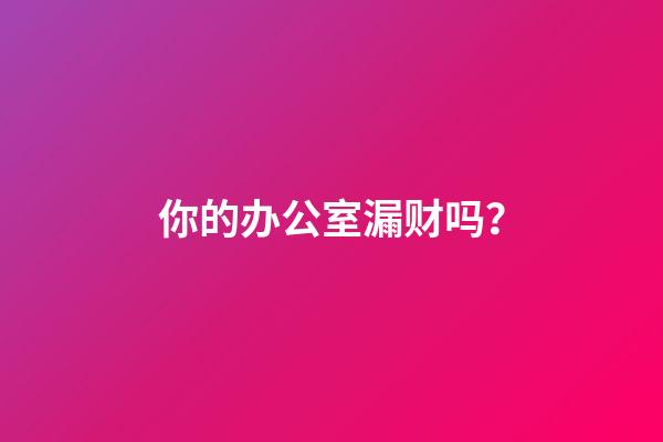 你的办公室漏财吗？