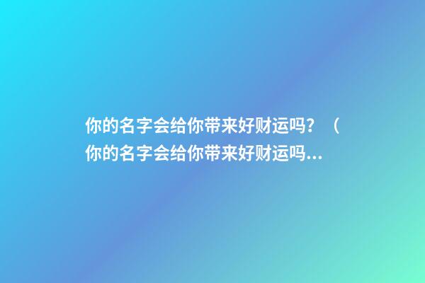 你的名字会给你带来好财运吗？（你的名字会给你带来好财运吗英语）