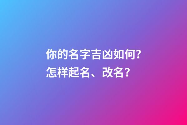 你的名字吉凶如何？怎样起名、改名？