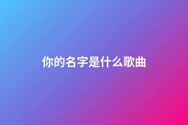 你的名字是什么歌曲