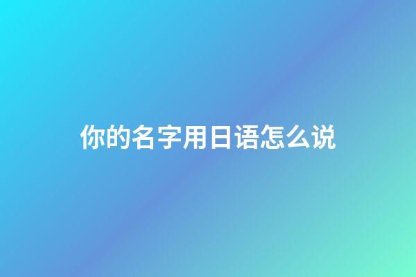 你的名字用日语怎么说