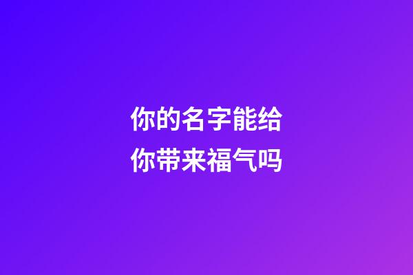 你的名字能给你带来福气吗