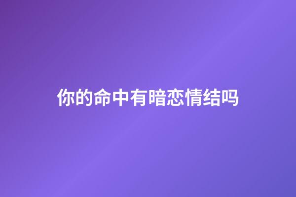 你的命中有暗恋情结吗