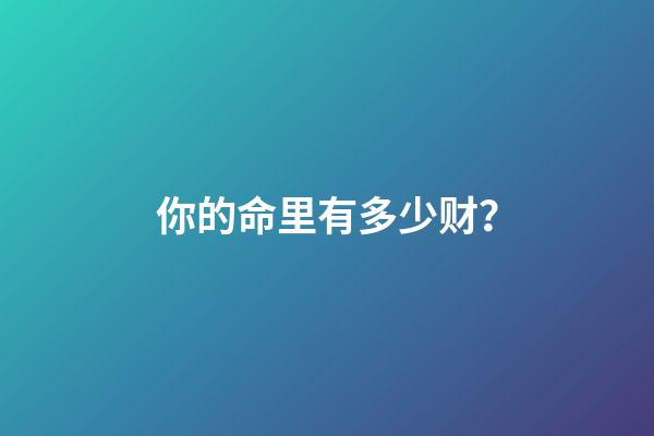 你的命里有多少财？