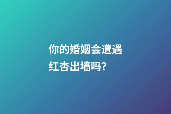 你的婚姻会遭遇红杏出墙吗？