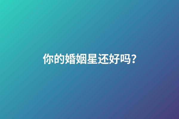 你的婚姻星还好吗？
