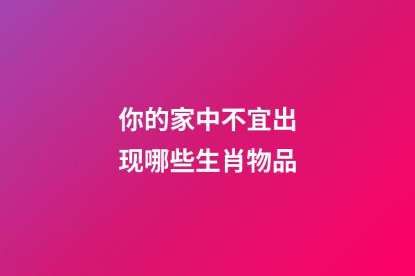 你的家中不宜出现哪些生肖物品