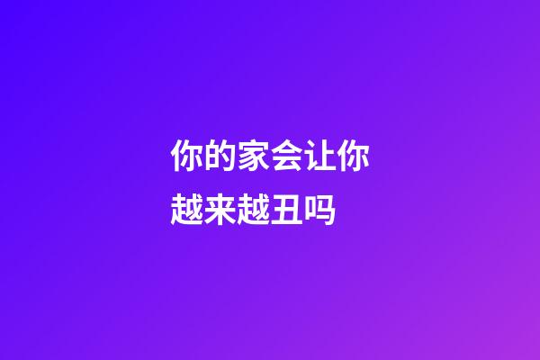 你的家会让你越来越丑吗