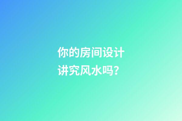 你的房间设计讲究风水吗？