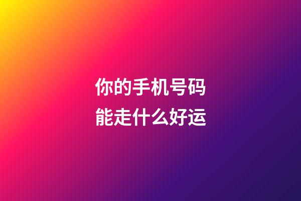 你的手机号码能走什么好运