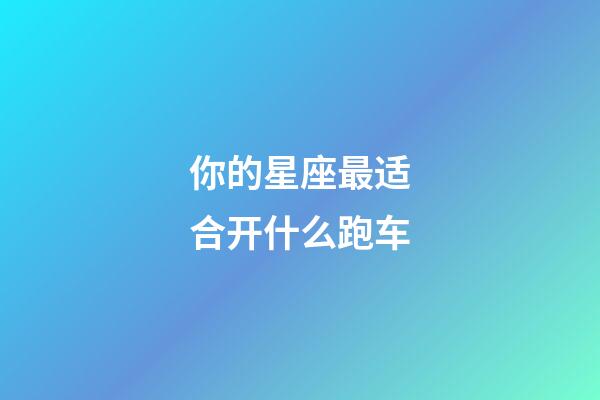 你的星座最适合开什么跑车-第1张-星座运势-玄机派