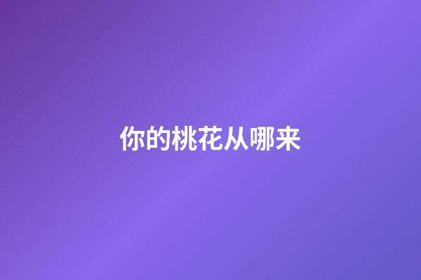 你的桃花从哪来