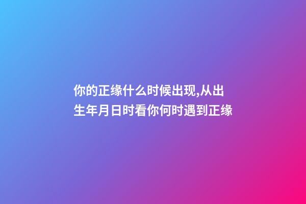 你的正缘什么时候出现,从出生年月日时看你何时遇到正缘-第1张-观点-玄机派