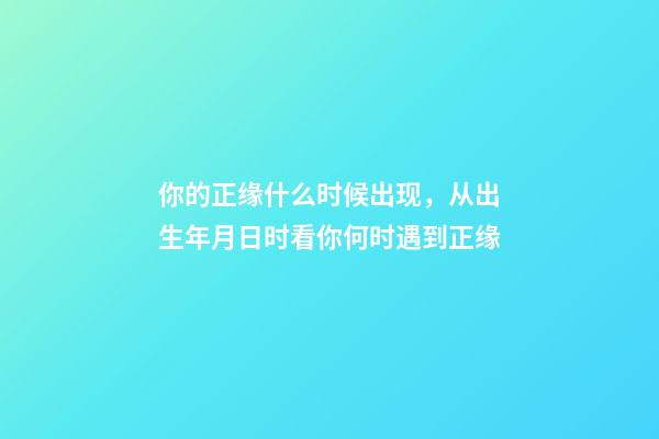 你的正缘什么时候出现，从出生年月日时看你何时遇到正缘-第1张-观点-玄机派