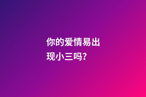 你的爱情易出现小三吗？