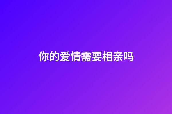 你的爱情需要相亲吗