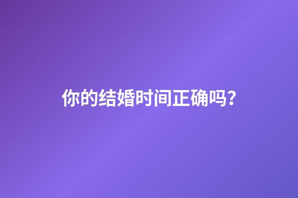 你的结婚时间正确吗？