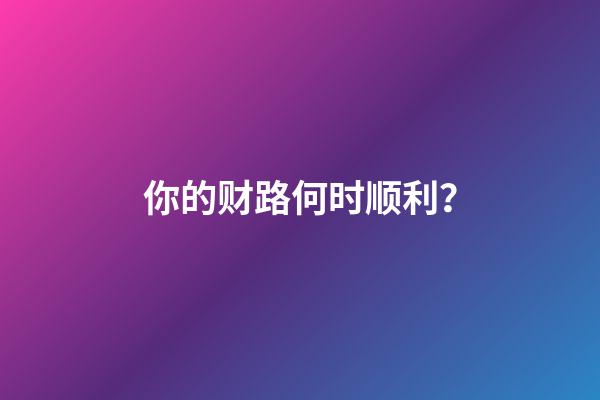 你的财路何时顺利？