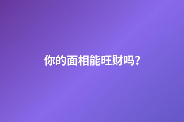 你的面相能旺财吗？