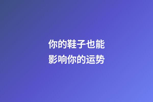你的鞋子也能影响你的运势