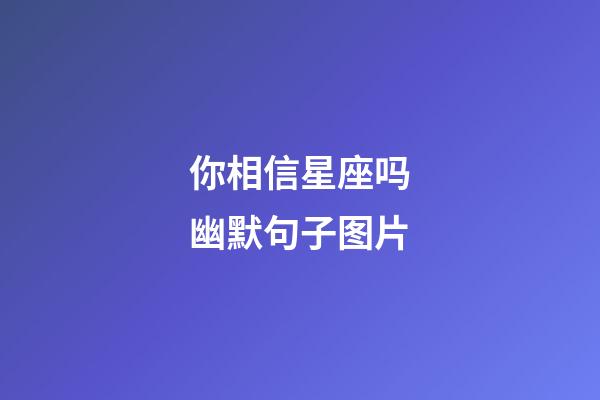 你相信星座吗幽默句子图片-第1张-星座运势-玄机派