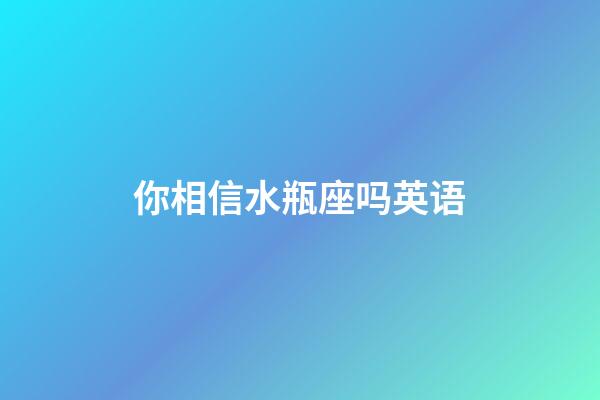 你相信水瓶座吗英语-第1张-星座运势-玄机派