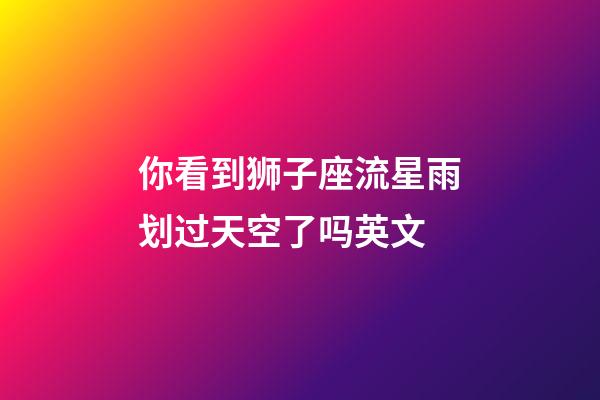 你看到狮子座流星雨划过天空了吗英文-第1张-星座运势-玄机派