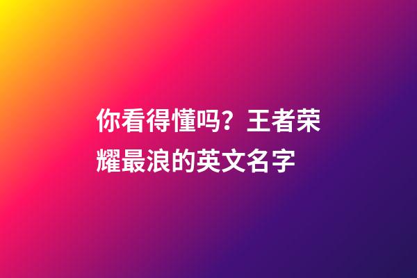 你看得懂吗？王者荣耀最浪的英文名字