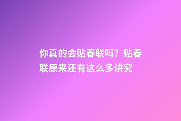 你真的会贴春联吗？贴春联原来还有这么多讲究