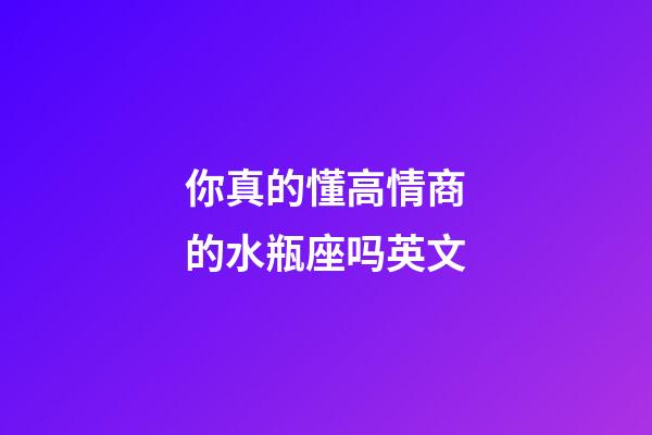 你真的懂高情商的水瓶座吗英文-第1张-星座运势-玄机派