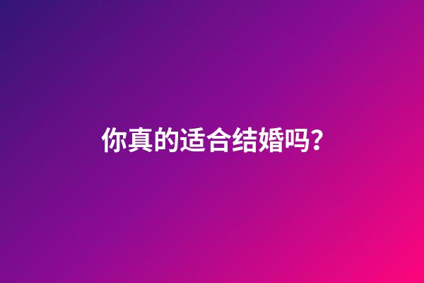 你真的适合结婚吗？