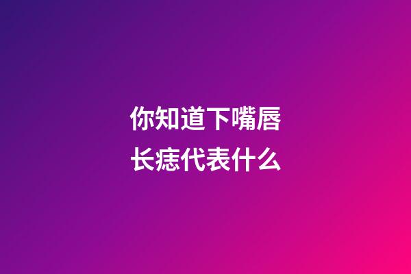 你知道下嘴唇长痣代表什么