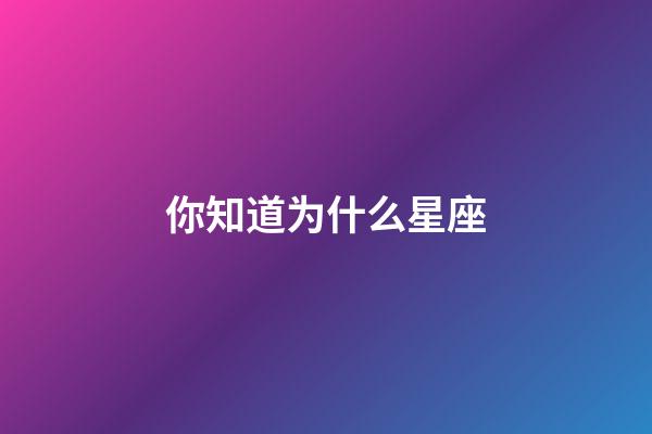 你知道为什么星座-第1张-星座运势-玄机派