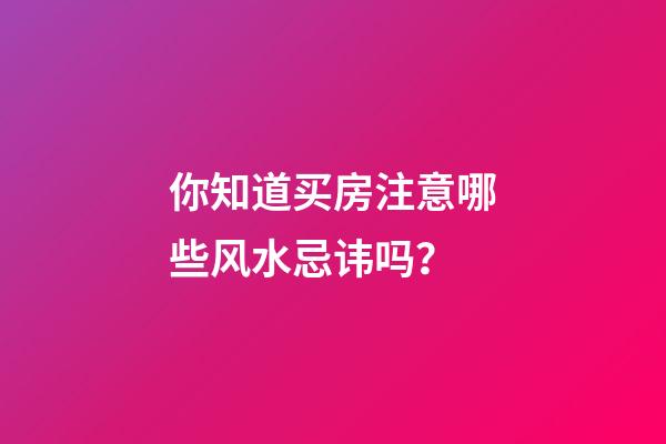 你知道买房注意哪些风水忌讳吗？