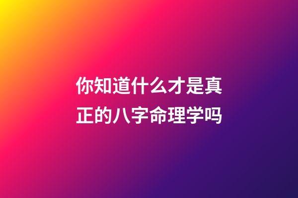 你知道什么才是真正的八字命理学吗?