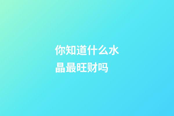 你知道什么水晶最旺财吗