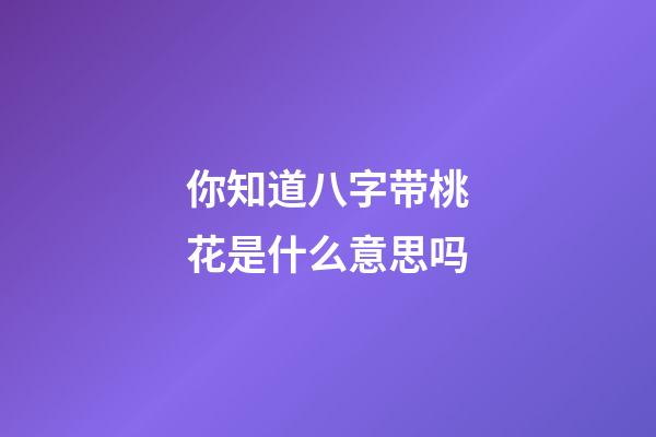 你知道八字带桃花是什么意思吗