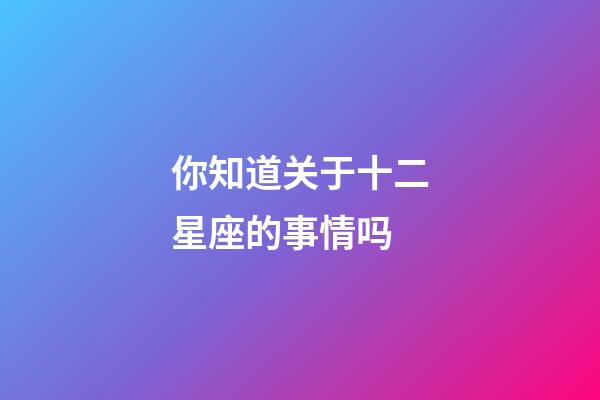 你知道关于十二星座的事情吗-第1张-星座运势-玄机派