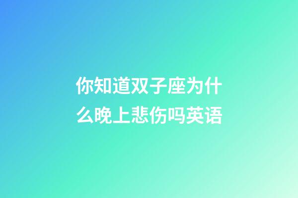 你知道双子座为什么晚上悲伤吗英语-第1张-星座运势-玄机派