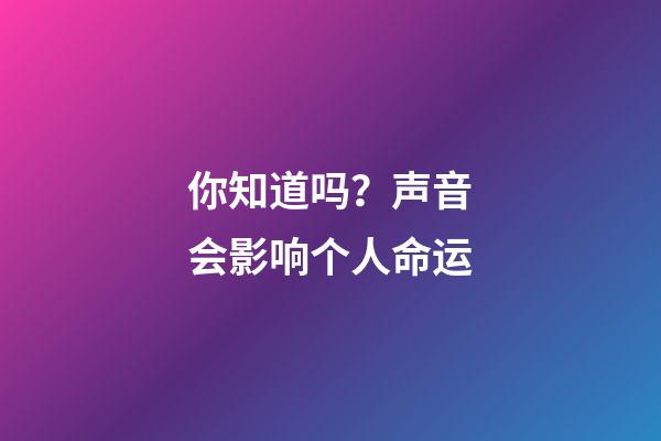 你知道吗？声音会影响个人命运