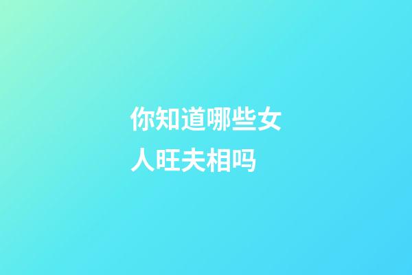 你知道哪些女人旺夫相吗