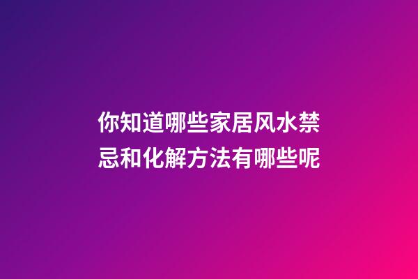你知道哪些家居风水禁忌和化解方法有哪些呢