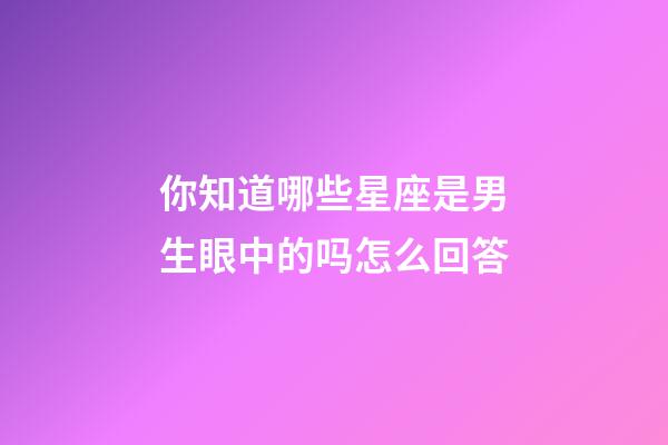 你知道哪些星座是男生眼中的吗怎么回答-第1张-星座运势-玄机派