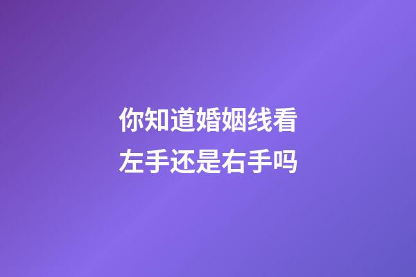 你知道婚姻线看左手还是右手吗